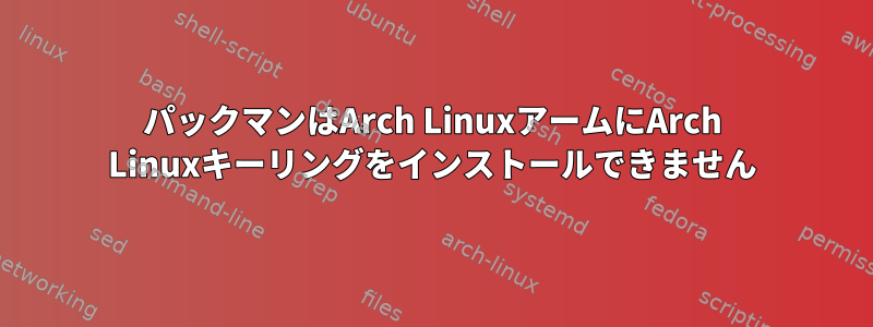 パックマンはArch LinuxアームにArch Linuxキーリングをインストールできません