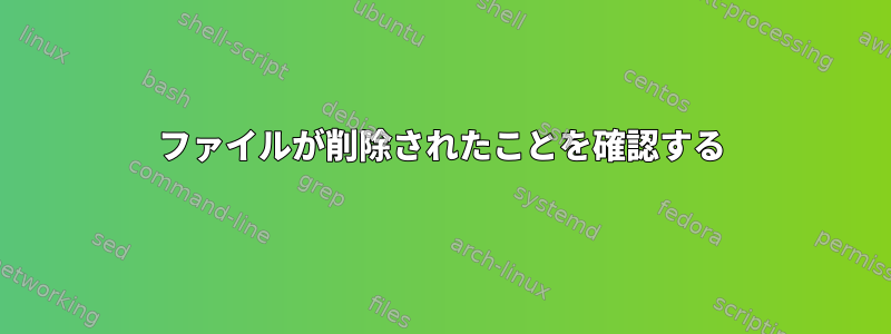 ファイルが削除されたことを確認する