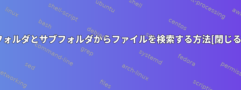 フォルダとサブフォルダからファイルを検索する方法[閉じる]