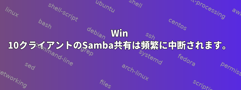 Win 10クライアントのSamba共有は頻繁に中断されます。