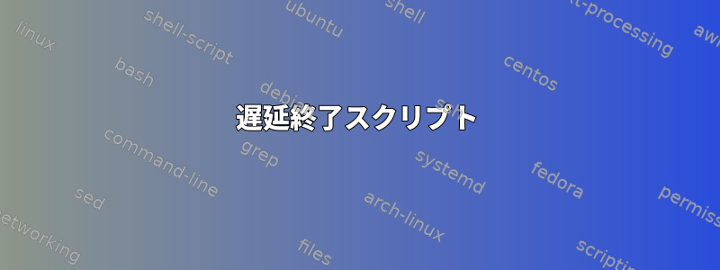 遅延終了スクリプト