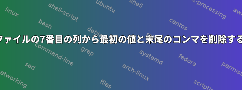 CSVファイルの7番目の列から最初の値と末尾のコンマを削除する方法