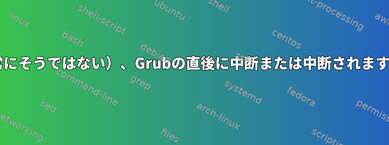 Fedoraはしばしば（常にそうではない）、Grubの直後に中断または中断されます。デバッグするには？