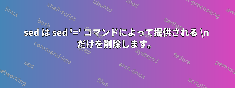 sed は sed '=' コマンドによって提供される \n だけを削除します。