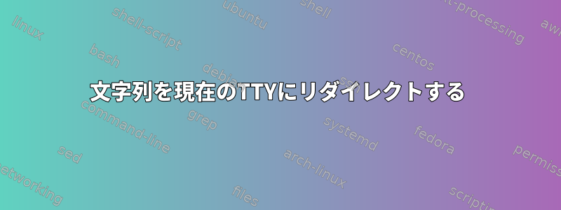 文字列を現在のTTYにリダイレクトする