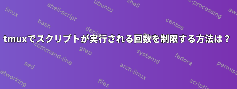 tmuxでスクリプトが実行される回数を制限する方法は？