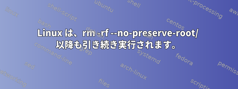 Linux は、rm -rf --no-preserve-root/ 以降も引き続き実行されます。