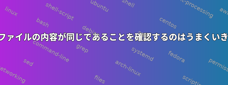 両方のファイルの内容が同じであることを確認するのはうまくいきません