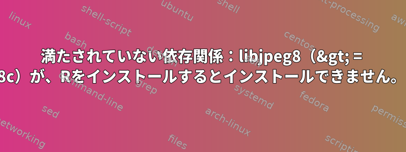 満たされていない依存関係：libjpeg8（&gt; = 8c）が、Rをインストールするとインストールできません。