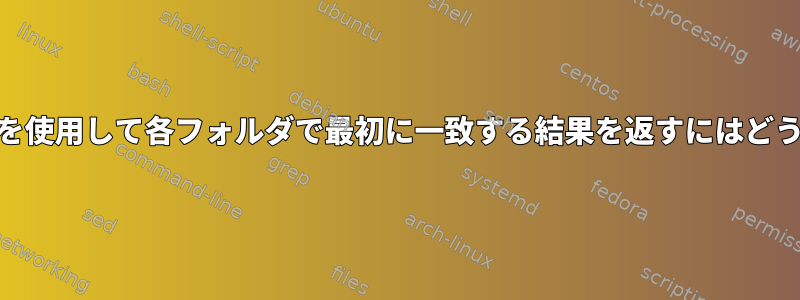 tcshでfindコマンドを使用して各フォルダで最初に一致する結果を返すにはどうすればよいですか？