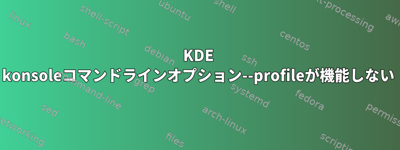 KDE konsoleコマンドラインオプション--profileが機能しない