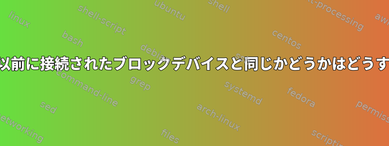 ブロックデバイスが以前に接続されたブロックデバイスと同じかどうかはどうすればわかりますか？