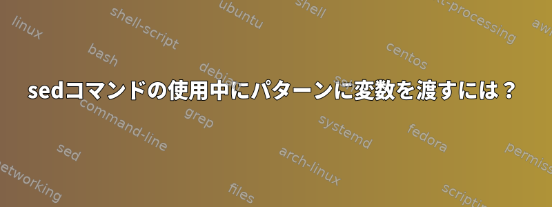 sedコマンドの使用中にパターンに変数を渡すには？