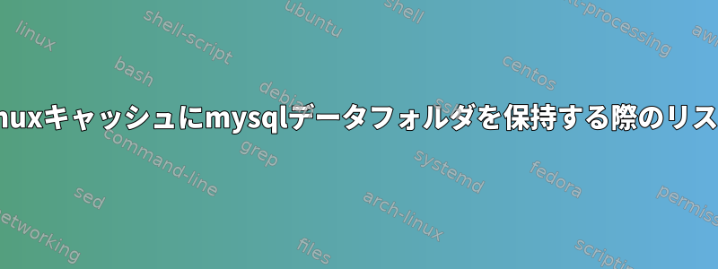 Linuxキャッシュにmysqlデータフォルダを保持する際のリスク