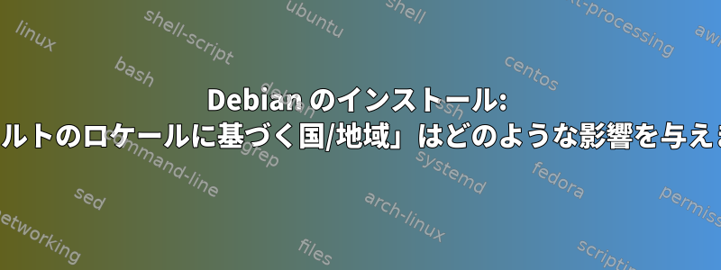 Debian のインストール: 「デフォルトのロケールに基づく国/地域」はどのような影響を与えますか？