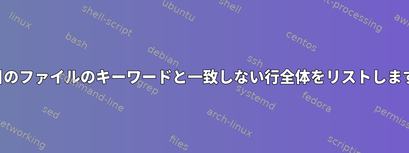 2 番目のファイルのキーワードと一致しない行全体をリストします。