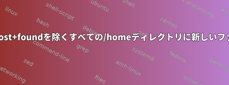 forループを使用して/home/lost+foundを除くすべての/homeディレクトリに新しいファイルを作成する方法[閉じる]