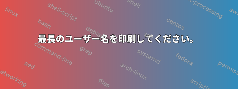 最長のユーザー名を印刷してください。