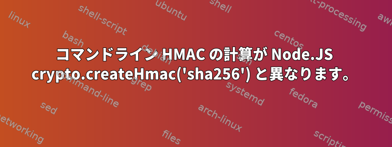 コマンドライン HMAC の計算が Node.JS crypto.createHmac('sha256') と異なります。