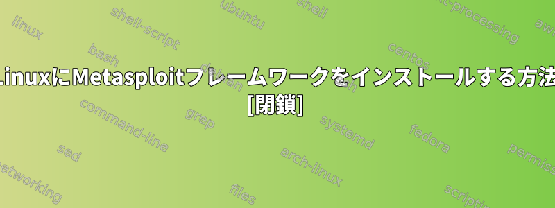 子犬LinuxにMetasploitフレームワークをインストールする方法は？ [閉鎖]