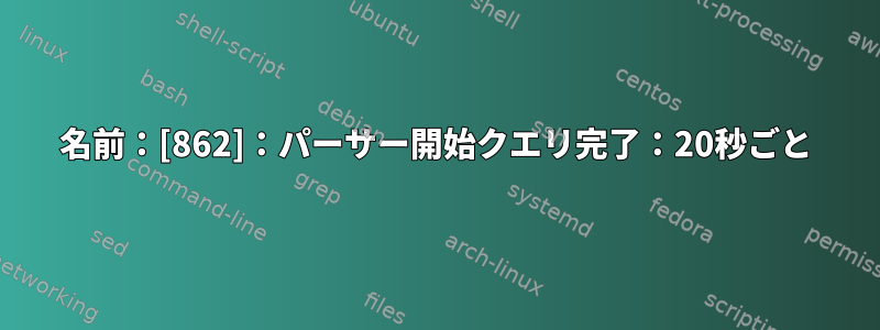 名前：[862]：パーサー開始クエリ完了：20秒ごと