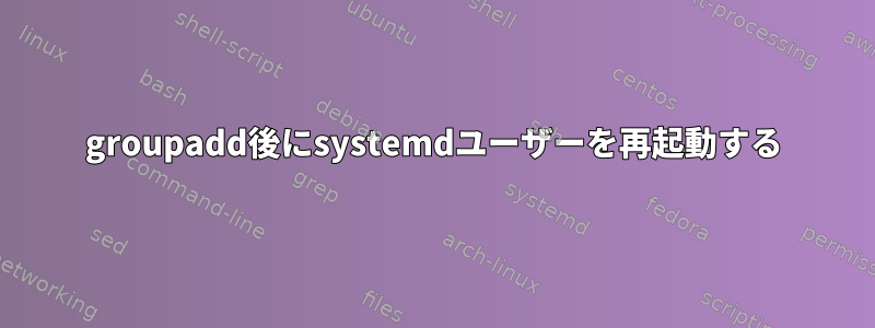 groupadd後にsystemdユーザーを再起動する