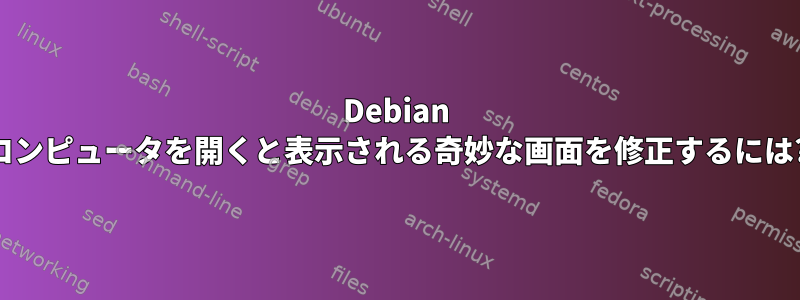 Debian コンピュータを開くと表示される奇妙な画面を修正するには?