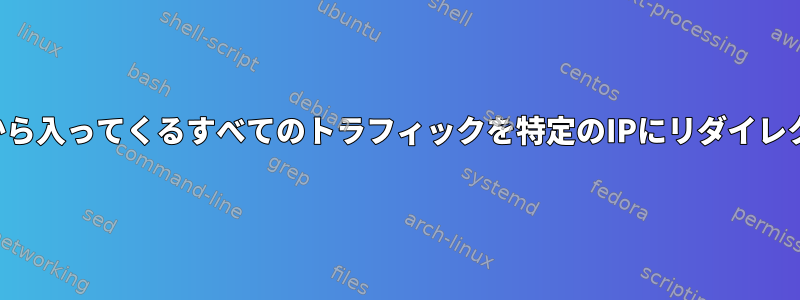 ポートから入ってくるすべてのトラフィックを特定のIPにリダイレクトする