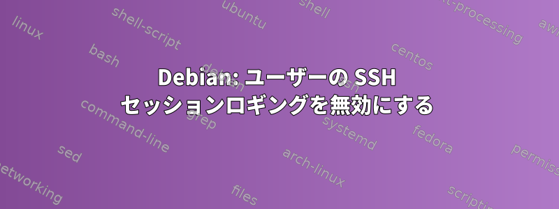 Debian: ユーザーの SSH セッションロギングを無効にする