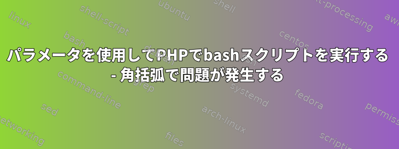 パラメータを使用してPHPでbashスクリプトを実行する - 角括弧で問題が発生する