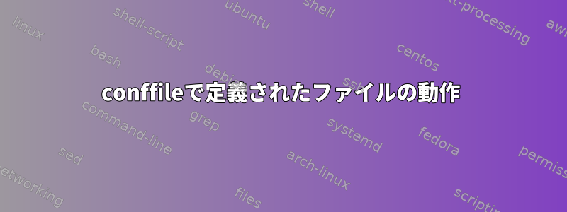 conffileで定義されたファイルの動作