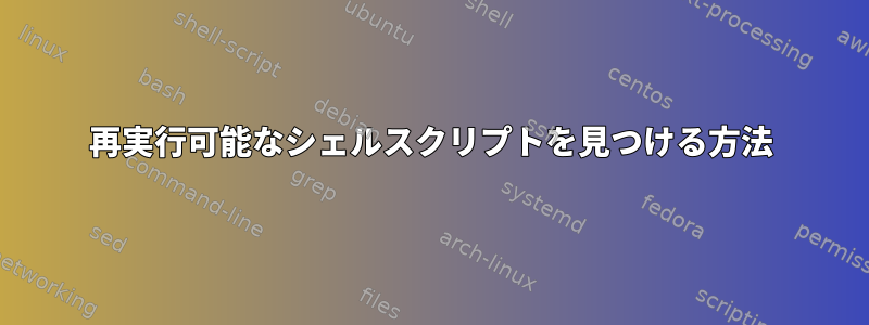 再実行可能なシェルスクリプトを見つける方法