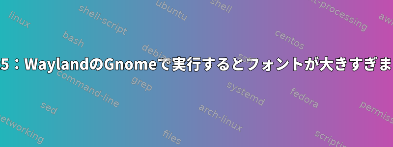 Qt5：WaylandのGnomeで実行するとフォントが大きすぎます