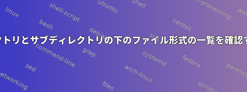 ディレクトリとサブディレクトリの下のファイル形式の一覧を確認する方法