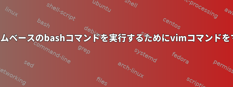 オペレーティングシステムベースのbashコマンドを実行するためにvimコマンドをマッピングする方法は？