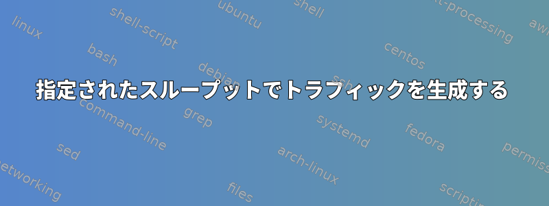 指定されたスループットでトラフィックを生成する