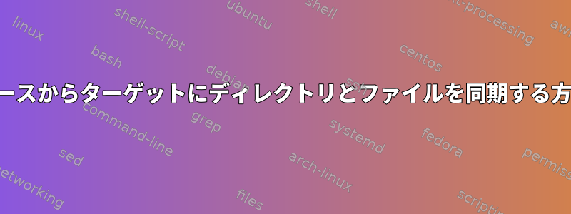 ソースからターゲットにディレクトリとファイルを同期する方法