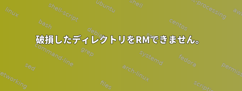 破損したディレクトリをRMできません。