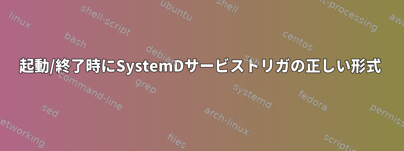 起動/終了時にSystemDサービストリガの正しい形式