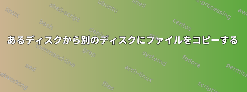 あるディスクから別のディスクにファイルをコピーする