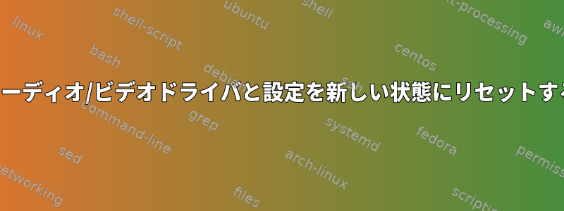 オーディオ/ビデオドライバと設定を新しい状態にリセットする