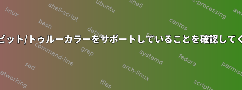 端末が24ビット/トゥルーカラーをサポートしていることを確認してください。