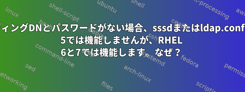 バインディングDNとパスワードがない場合、sssdまたはldap.confはRHEL 5では機能しませんが、RHEL 6と7では機能します。なぜ？