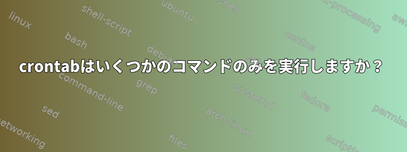 crontabはいくつかのコマンドのみを実行しますか？