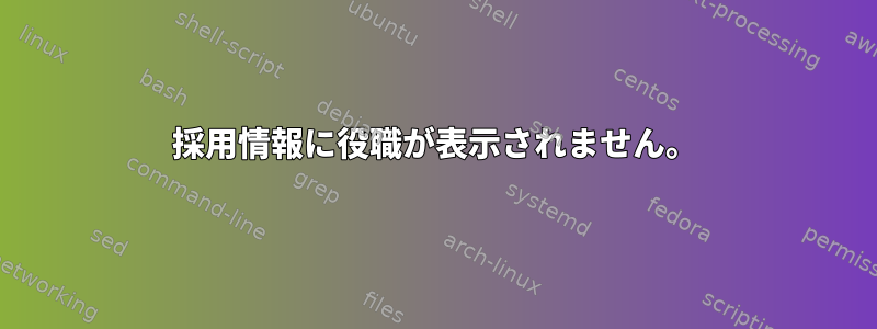 採用情報に役職が表示されません。