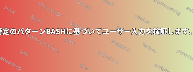 特定のパターンBASHに基づいてユーザー入力を検証します。