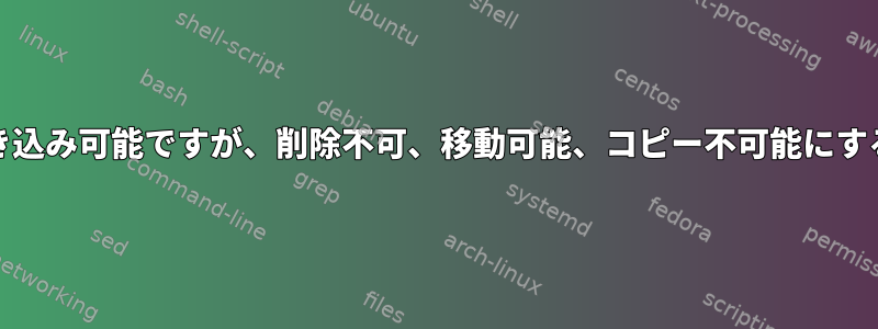 Unix：ファイルを書き込み可能ですが、削除不可、移動可能、コピー不可能にする方法はありますか？