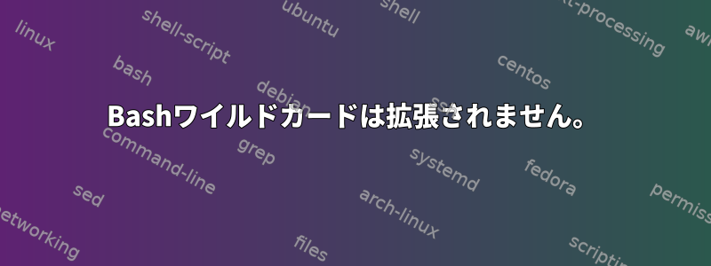 Bashワイルドカードは拡張されません。