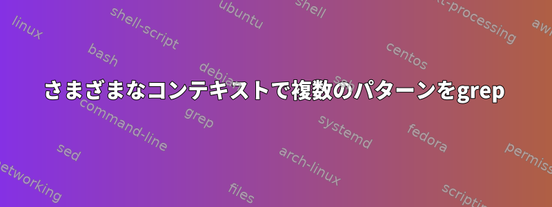 さまざまなコンテキストで複数のパターンをgrep