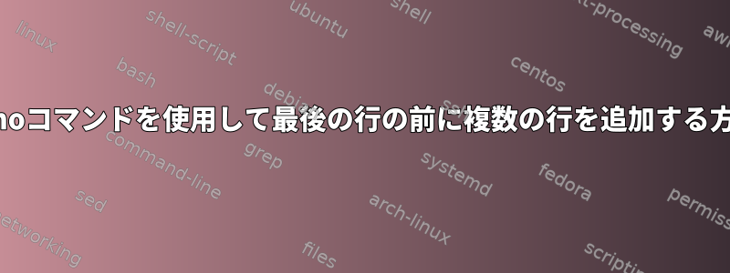 echoコマンドを使用して最後の行の前に複数の行を追加する方法